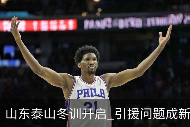 山东泰山冬训开启 引援问题成新赛季备战核心困难