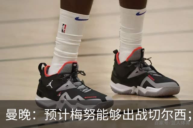 曼晚：预计梅努能够出战切尔西；多古最早11月复出