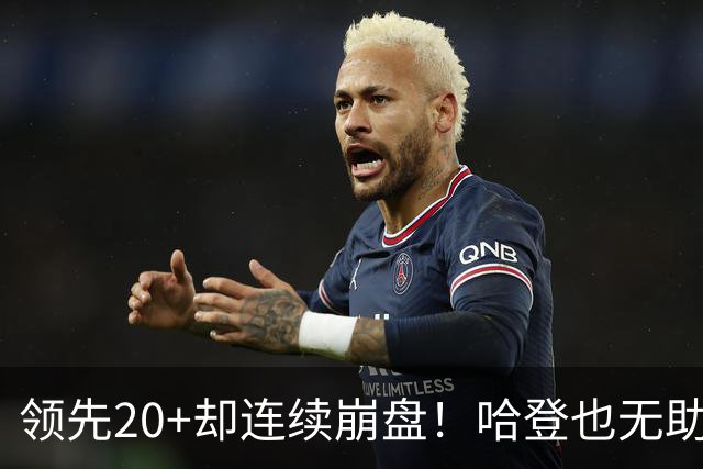 领先20+却连续崩盘!哈登也无助,真正源头却仍然活在舒适区里