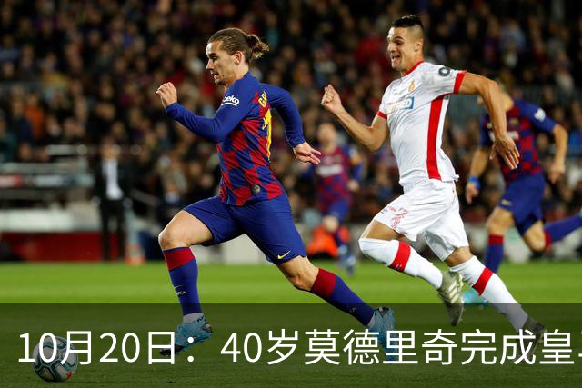 10月20日:40岁莫德里奇完成皇马一年续约,赛季西甲30场随队82分夺冠