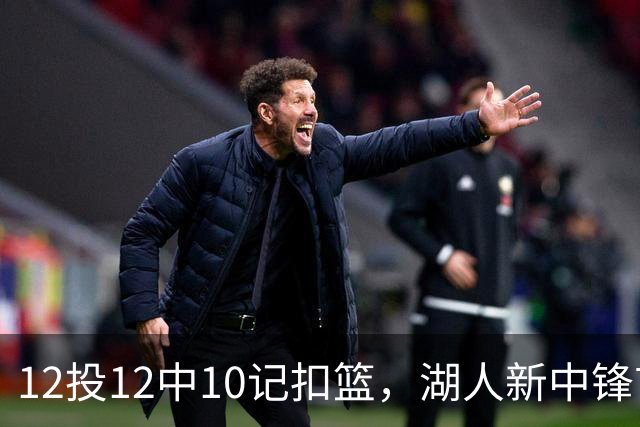 12投12中10记扣篮,湖人新中锋首秀获奥尼尔赐名