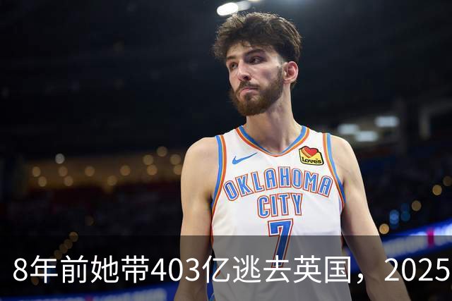 8年前她带403亿逃去英国,2025年被捕账上竟多出77亿,到底咋回事